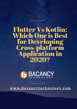 Flutter Vs Kotlin:
Which One is Best
for Developing
Cross-platform
Application in
2020?
w w w . b a c a n c y t e c h n o l o g y . c o m
 