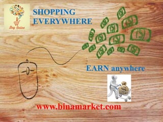 SHOPPING 
EVERYWHERE 
EARN anywhere 
www.binamarket.com 
 