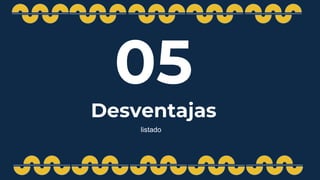 05
Desventajas
listado
 