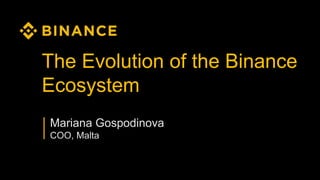 The Evolution of the Binance
Ecosystem
Mariana Gospodinova
COO, Malta
 