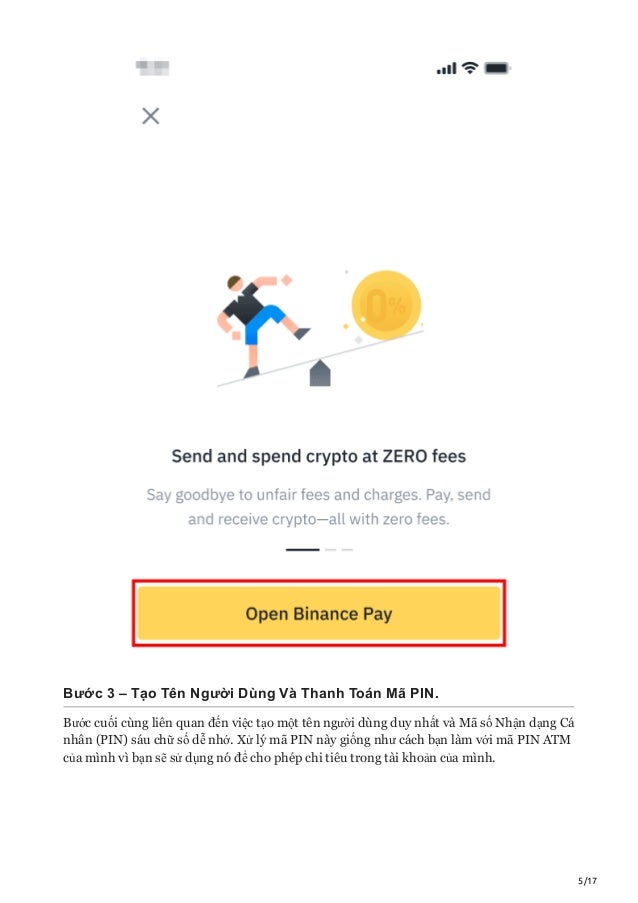 5/17
Bước 3 – Tạo Tên Người Dùng Và Thanh Toán Mã PIN.
Bước cuối cùng liên quan đến việc tạo một tên người dùng duy nhất và Mã số Nhận dạng Cá
nhân (PIN) sáu chữ số dễ nhớ. Xử lý mã PIN này giống như cách bạn làm với mã PIN ATM
của mình vì bạn sẽ sử dụng nó để cho phép chi tiêu trong tài khoản của mình.
 