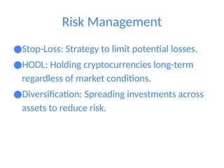 Risk Management
●Stop-Loss: Strategy to limit potential losses.
●HODL: Holding cryptocurrencies long-term
regardless of market conditions.
●Diversification: Spreading investments across
assets to reduce risk.
 
