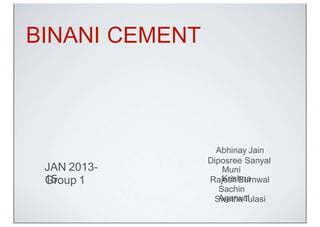 BINANI CEMENT



                  Abhinay Jain
                Diposree Sanyal
 JAN 2013-          Muni
 15
 Group 1            Krishna
                Rajesh Burnwal
                   Sachin
                   Agarwal
                 Swetha Tulasi
 