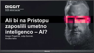 Gregor Pogačnik, Julija Somrak,
Anuška Iskra
Ali bi na Pristopu
zaposlili umetno
inteligenco – AI?
 