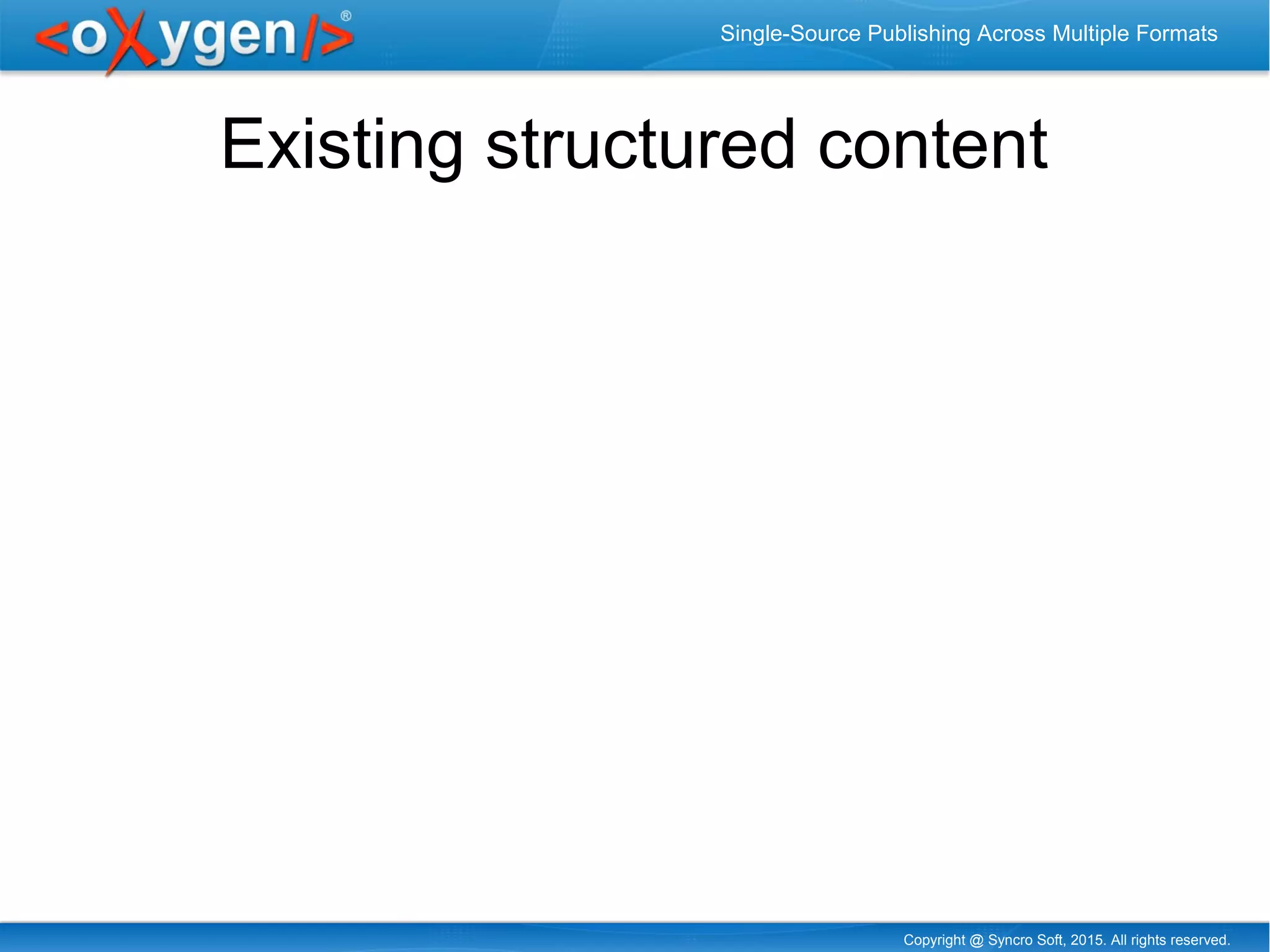 Copyright @ Syncro Soft, 2015. All rights reserved.
Single-Source Publishing Across Multiple Formats
Existing structured content
 