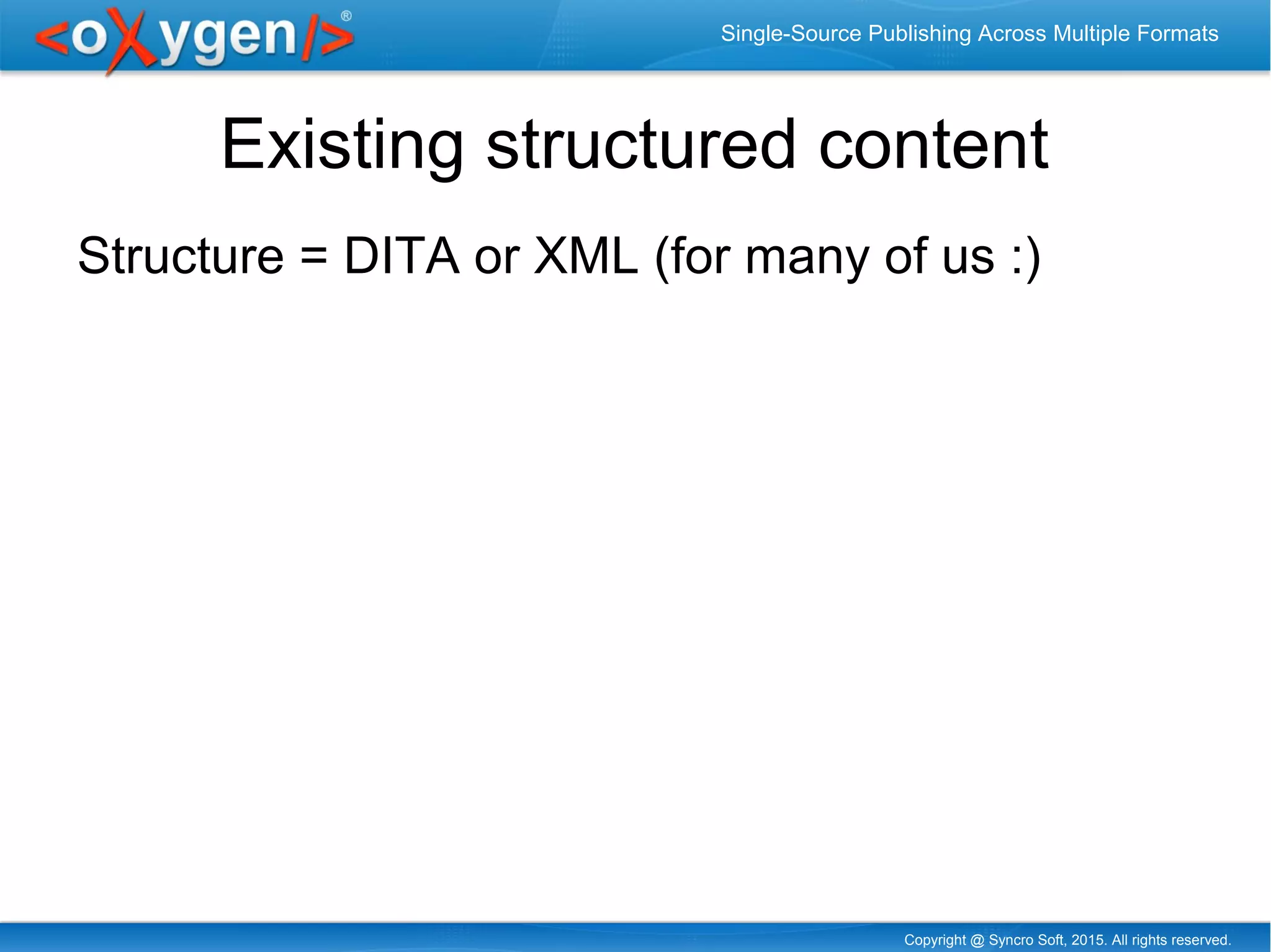 Copyright @ Syncro Soft, 2015. All rights reserved.
Single-Source Publishing Across Multiple Formats
Existing structured content
Structure = DITA or XML (for many of us :)
 