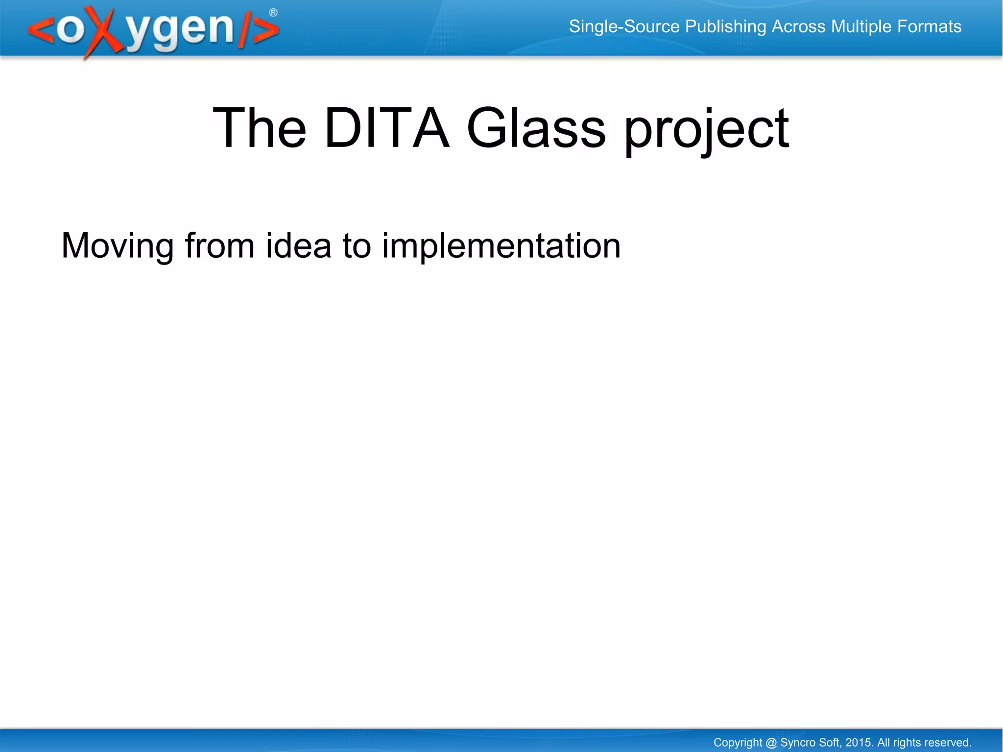 Copyright @ Syncro Soft, 2015. All rights reserved.
Single-Source Publishing Across Multiple Formats
The DITA Glass project
Moving from idea to implementation
 