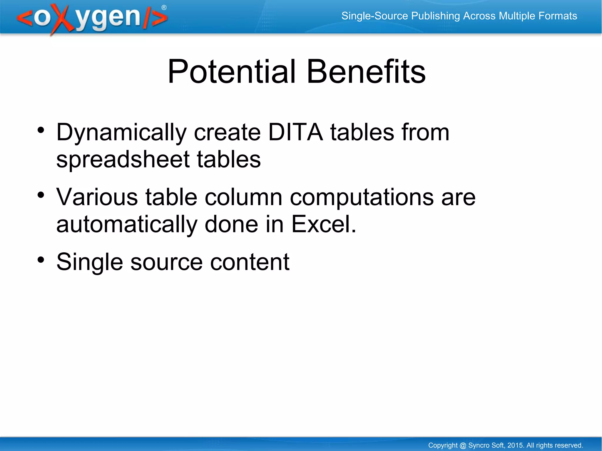 Copyright @ Syncro Soft, 2015. All rights reserved.
Single-Source Publishing Across Multiple Formats
Potential Benefits

Dynamically create DITA tables from
spreadsheet tables

Various table column computations are
automatically done in Excel.

Single source content
 