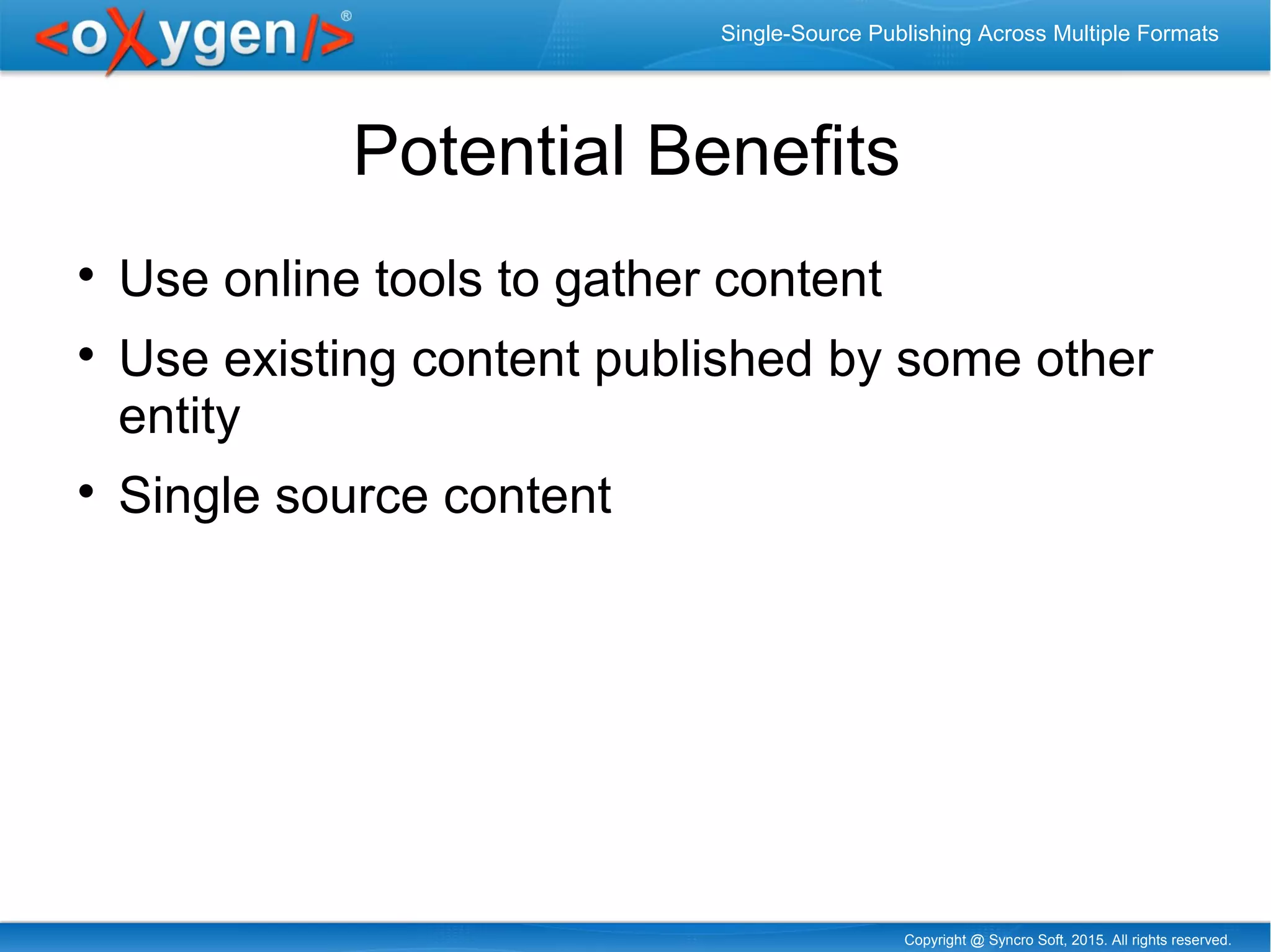Copyright @ Syncro Soft, 2015. All rights reserved.
Single-Source Publishing Across Multiple Formats
Potential Benefits

Use online tools to gather content

Use existing content published by some other
entity

Single source content
 