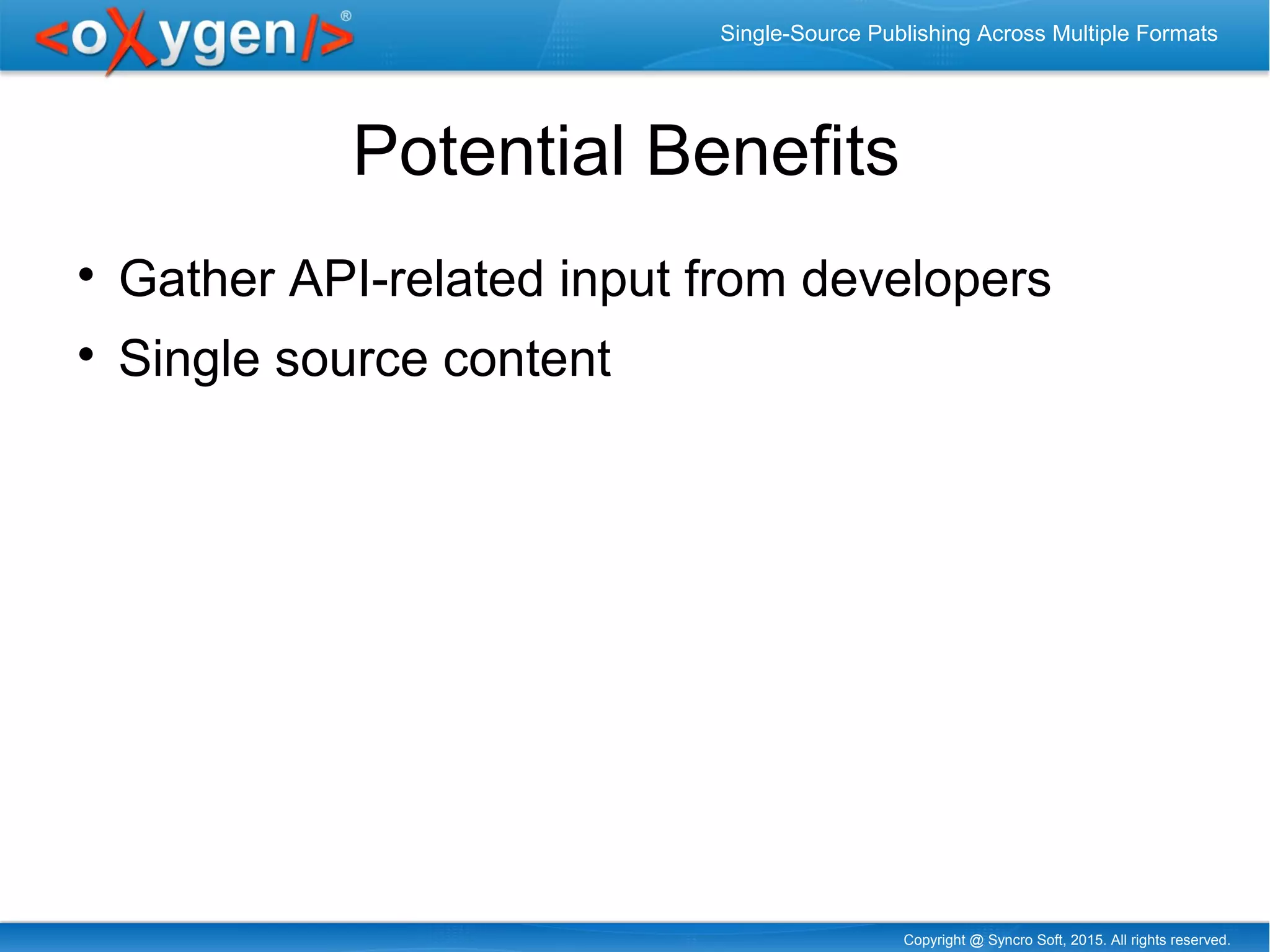 Copyright @ Syncro Soft, 2015. All rights reserved.
Single-Source Publishing Across Multiple Formats
Potential Benefits

Gather API-related input from developers

Single source content
 