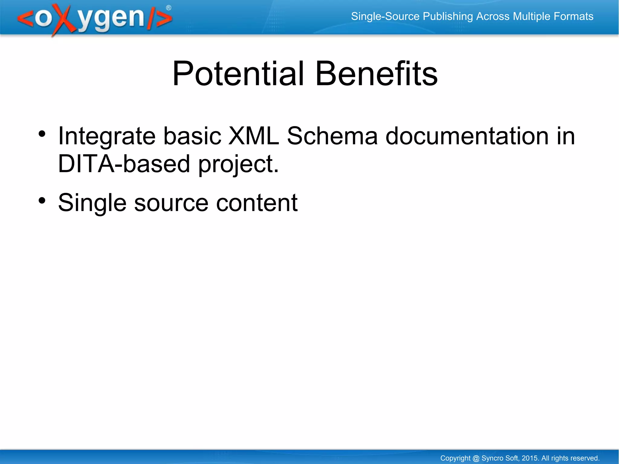 Copyright @ Syncro Soft, 2015. All rights reserved.
Single-Source Publishing Across Multiple Formats
Potential Benefits

Integrate basic XML Schema documentation in
DITA-based project.

Single source content
 