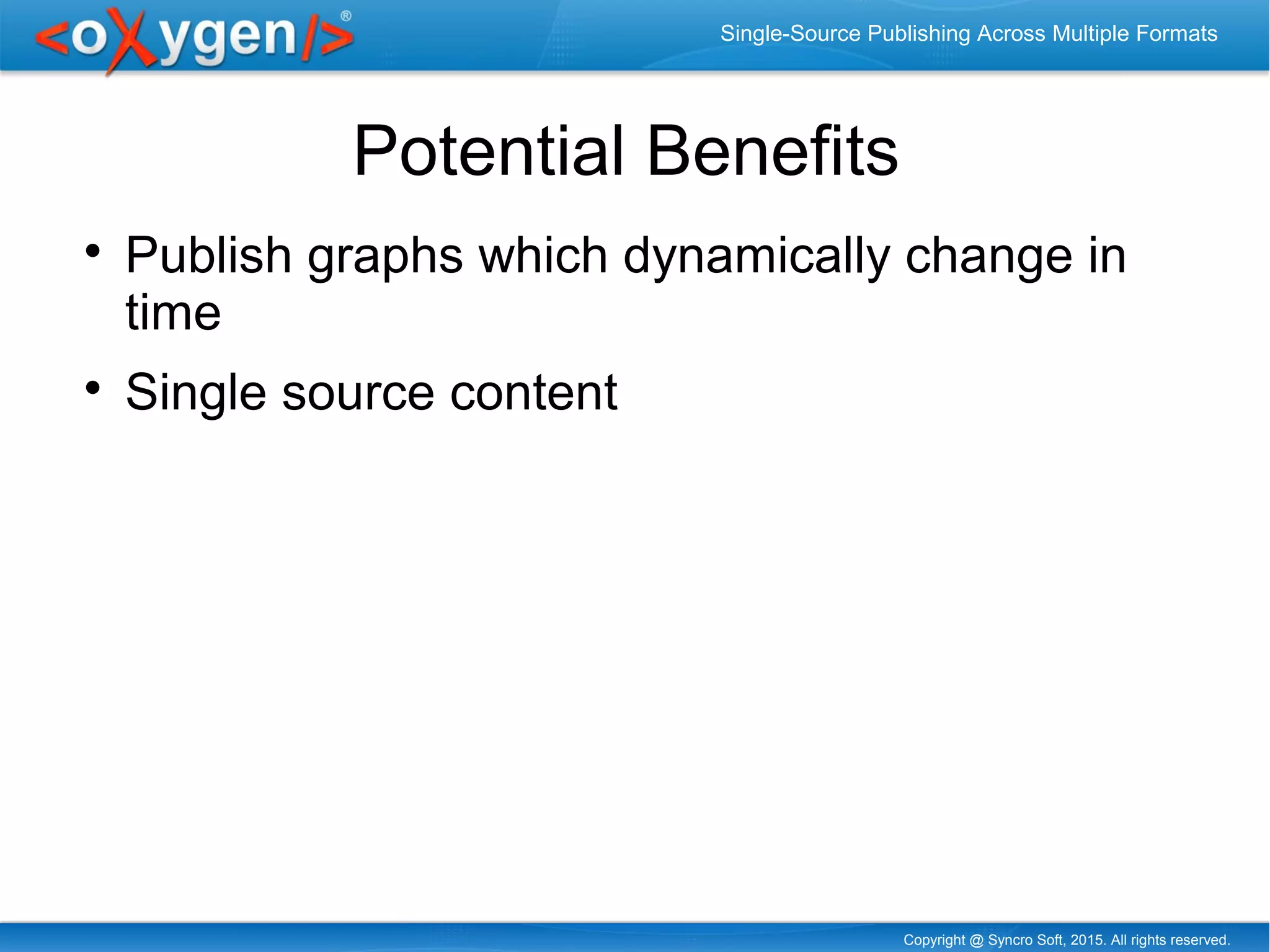 Copyright @ Syncro Soft, 2015. All rights reserved.
Single-Source Publishing Across Multiple Formats
Potential Benefits

Publish graphs which dynamically change in
time

Single source content
 