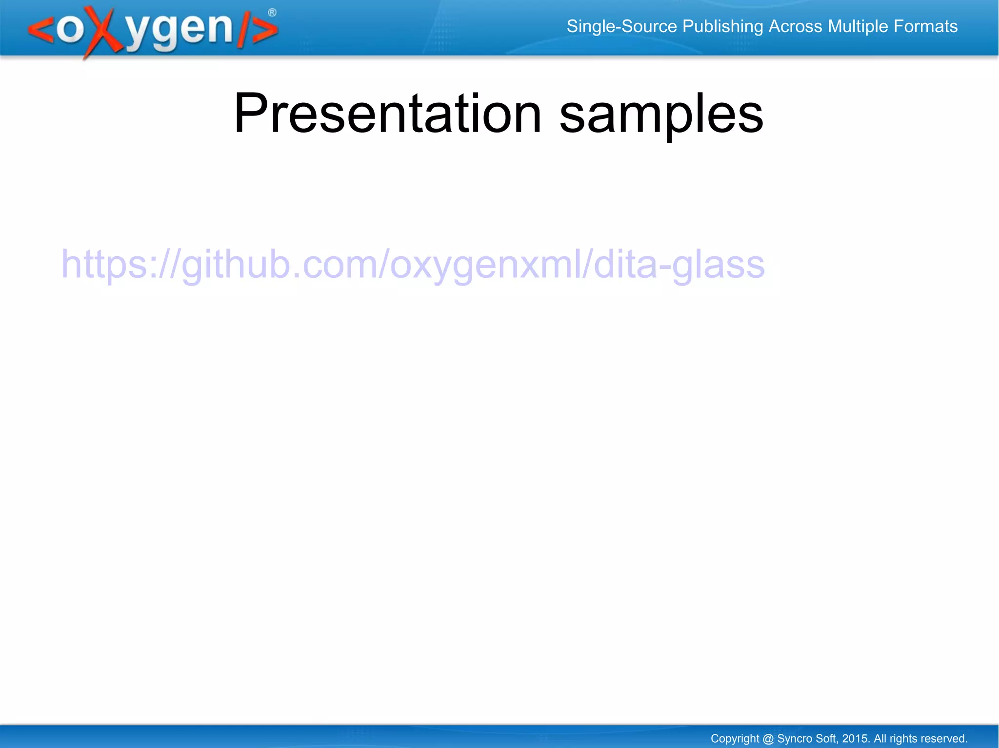 Copyright @ Syncro Soft, 2015. All rights reserved.
Single-Source Publishing Across Multiple Formats
Presentation samples
https://github.com/oxygenxml/dita-glass
 