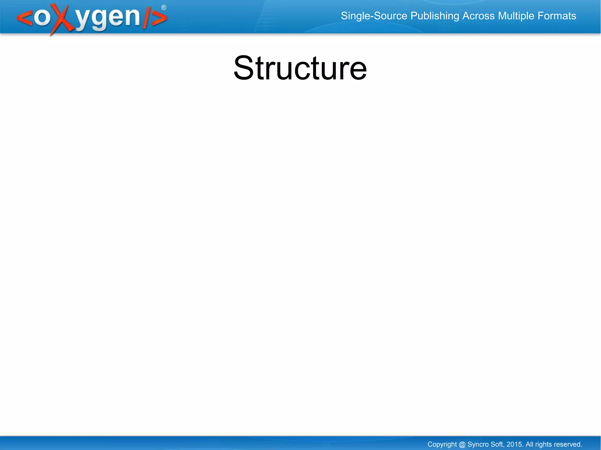 Copyright @ Syncro Soft, 2015. All rights reserved.
Single-Source Publishing Across Multiple Formats
Structure
 