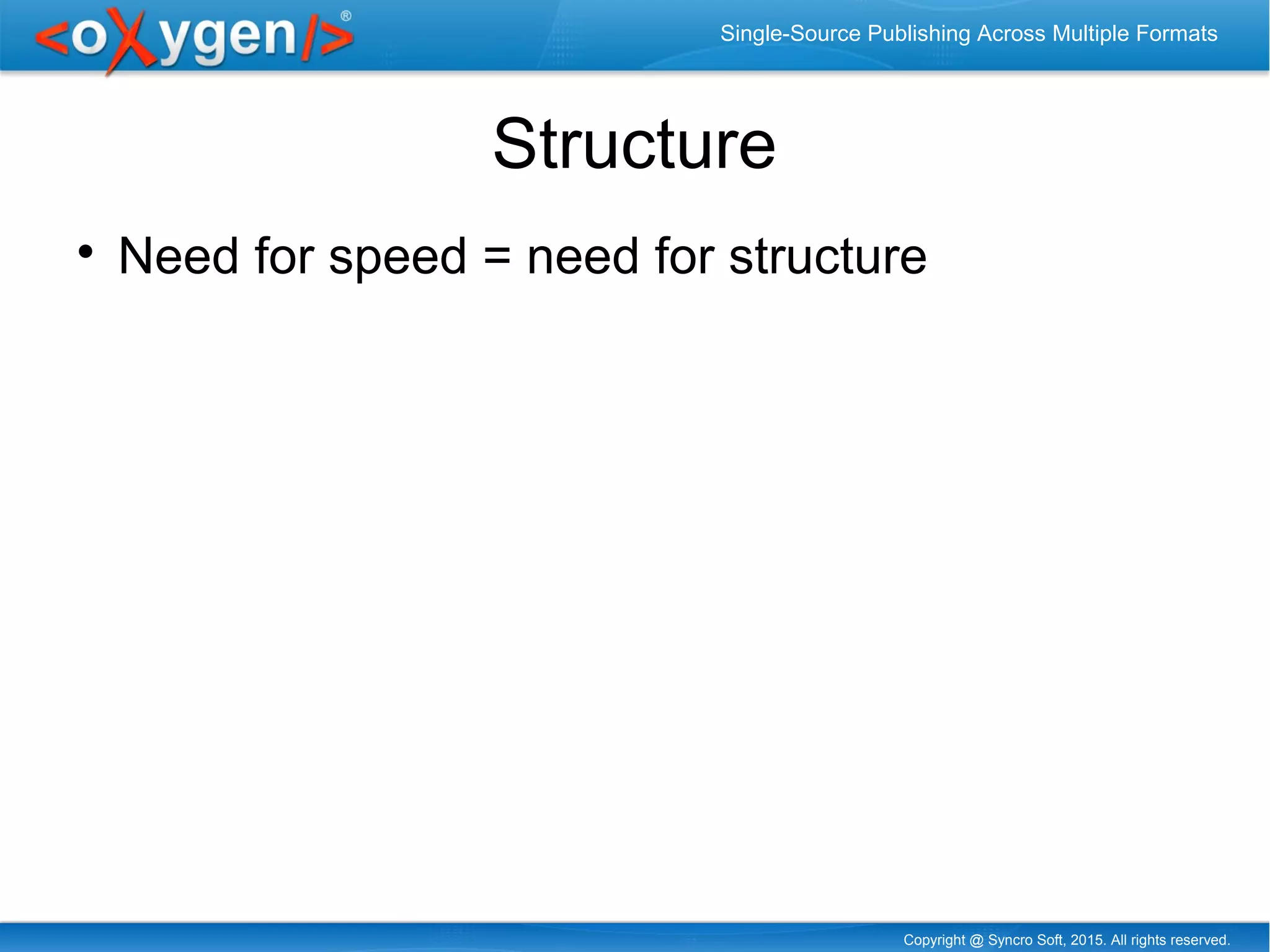 Copyright @ Syncro Soft, 2015. All rights reserved.
Single-Source Publishing Across Multiple Formats
Structure

Need for speed = need for structure
 