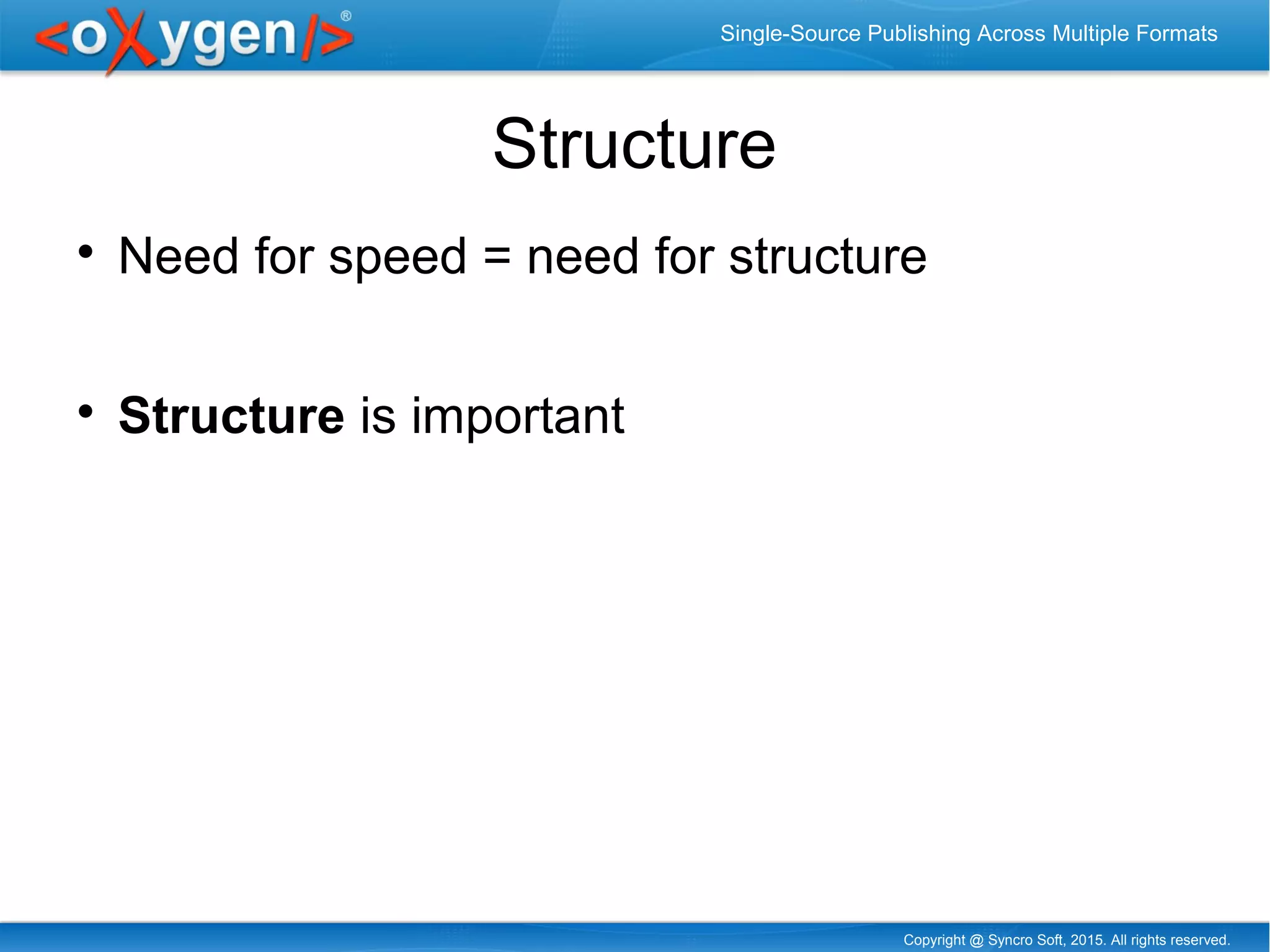 Copyright @ Syncro Soft, 2015. All rights reserved.
Single-Source Publishing Across Multiple Formats
Structure

Need for speed = need for structure

Structure is important
 