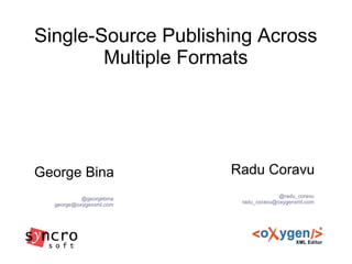 Single-Source Publishing Across
Multiple Formats
Radu Coravu
@radu_coravu
radu_coravu@oxygenxml.com
George Bina
@georgebina
george@oxygenxml.com
 