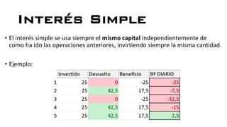 Interés Simple
• El interés simple se usa siempre el mismo capital independientemente de
como ha ido las operaciones anteriores, invirtiendo siempre la misma cantidad.
• Ejemplo:
 