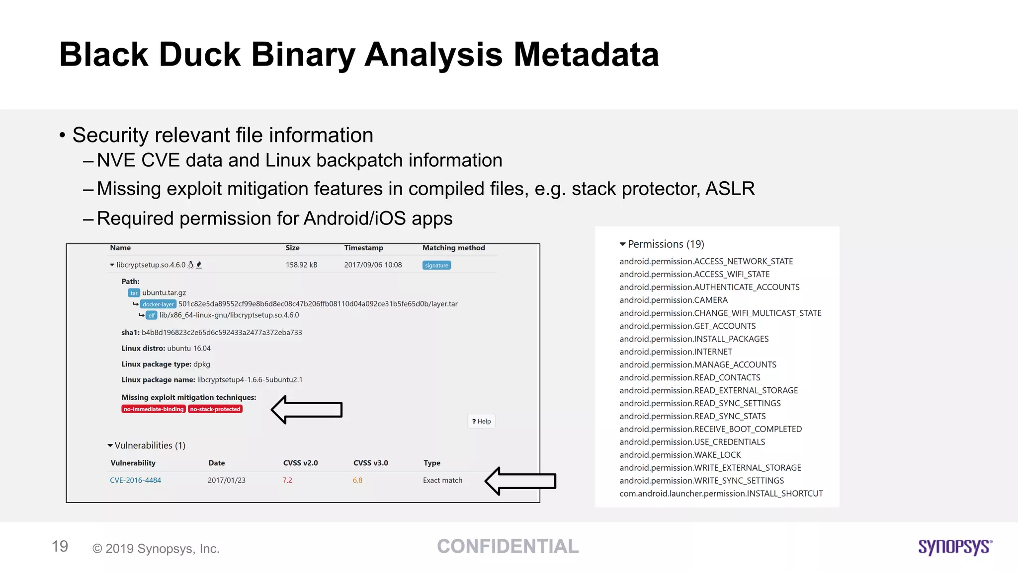 © 2019 Synopsys, Inc.19
Black Duck Binary Analysis Metadata
• Security relevant file information
– NVE CVE data and Linux backpatch information
– Missing exploit mitigation features in compiled files, e.g. stack protector, ASLR
– Required permission for Android/iOS apps
 