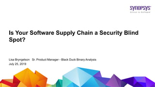 © 2019 Synopsys, Inc.1
Is Your Software Supply Chain a Security Blind
Spot?
Lisa Bryngelson Sr. Product Manager - Black Duck Binary Analysis
July 25, 2019
 