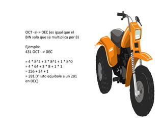 OCT -al-> DEC (es igual que el
BIN solo que se multiplica por 8)

Ejemplo:
431 OCT --> DEC

= 4 * 8^2 + 3 * 8^1 + 1 * 8^0
= 4 * 64 + 3 * 8 + 1 * 1
= 256 + 24 + 1
= 281 (Y listo equibale a un 281
en DEC)
 