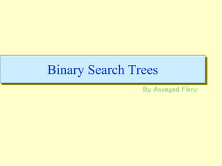 Binary Search Trees
By Asseged Fikru
 