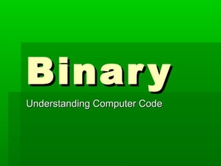 Binar y
Understanding Computer Code
 