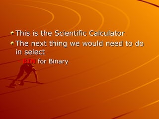 This is the Scientific Calculator  The next thing we would need to do in select  BIN  for Binary  