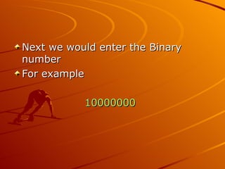 Next we would enter the Binary number For example 10000000 