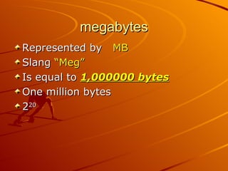 megabytes Represented by  MB Slang  “Meg” Is equal to  1,000000 bytes One million bytes 2 20 