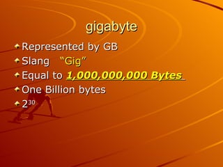 gigabyte Represented by GB Slang  “Gig” Equal to  1,000,000,000 Bytes   One Billion bytes 2 30  