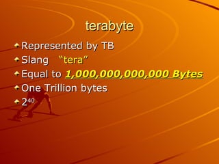 terabyte Represented by TB Slang  “tera” Equal to  1,000,000,000,000 Bytes   One Trillion bytes 2 40 