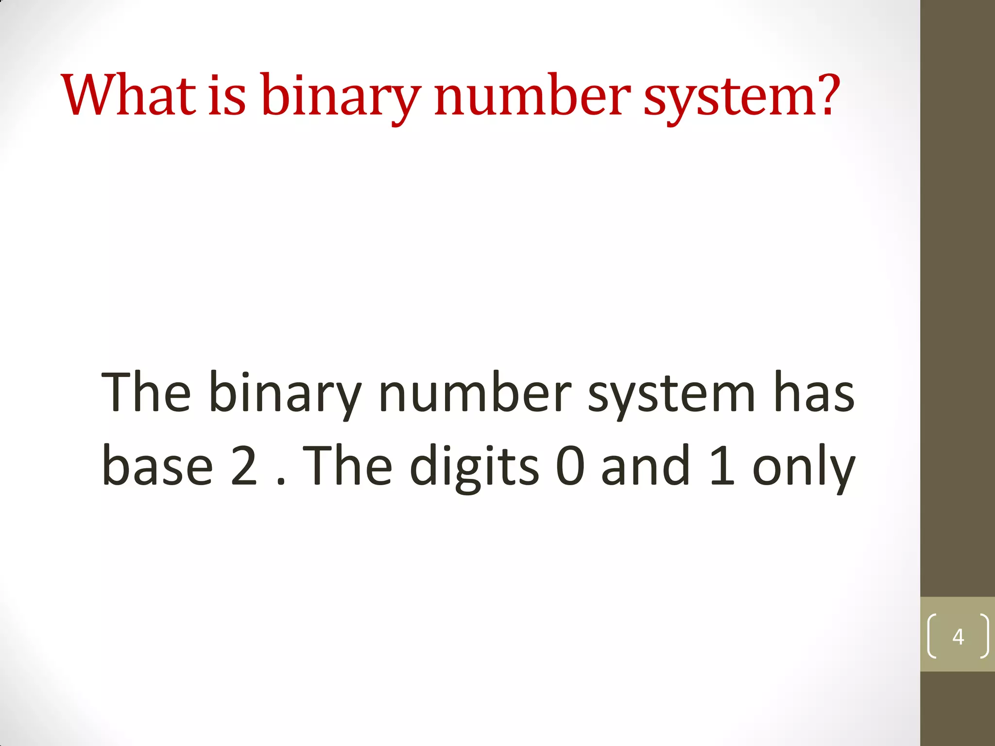 What is binary number system?
The binary number system has
base 2 . The digits 0 and 1 only
4
 