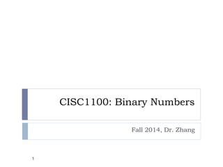 CISC1100: Binary Numbers
Fall 2014, Dr. Zhang
1
 