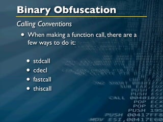 Binary Obfuscation
Calling Conventions
 • When making a function call, there are a
   few ways to do it:


   • stdcall
   • cdecl
   • fastcall
   • thiscall
 