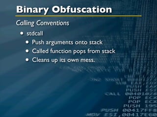 Binary Obfuscation
Calling Conventions
 • stdcall
  • Push arguments onto stack
  • Called function pops from stack
  • Cleans up its own mess.
 