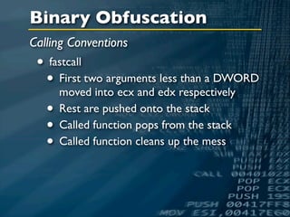 Binary Obfuscation
Calling Conventions
 • fastcall
  • First two arguments less than a DWORD
     moved into ecx and edx respectively
  • Rest are pushed onto the stack
  • Called function pops from the stack
  • Called function cleans up the mess
 