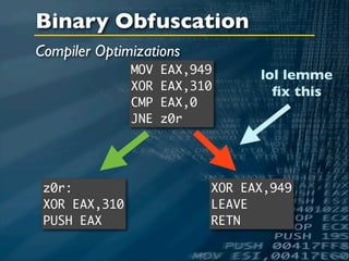 Binary Obfuscation
Compiler Optimizations
               MOV   EAX,949     lol lemme
               XOR   EAX,310       ﬁx this
               CMP   EAX,0
               JNE   z0r




 z0r:                      XOR EAX,949
 XOR EAX,310               LEAVE
 PUSH EAX                  RETN
 