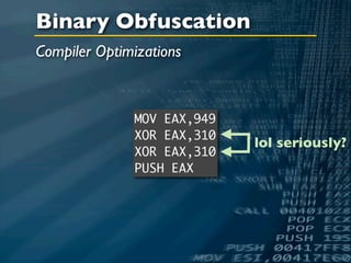 Binary Obfuscation
Compiler Optimizations



              MOV EAX,949
              XOR EAX,310
                            lol seriously?
              XOR EAX,310
              PUSH EAX
 