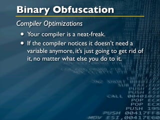 Binary Obfuscation
Compiler Optimizations
 • Your compiler is a neat-freak.
 • If the compiler notices it doesn’t need a
   variable anymore, it’s just going to get rid of
   it, no matter what else you do to it.
 