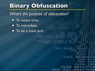 Binary Obfuscation
What’s the purpose of obfuscation?
 • To waste time.
 • To intimidate.
 • To be a total jerk.
 