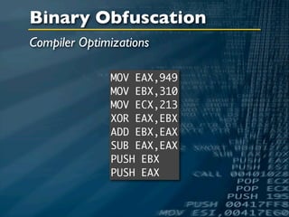 Binary Obfuscation
Compiler Optimizations

              MOV EAX,949
              MOV EBX,310
              MOV ECX,213
              XOR EAX,EBX
              ADD EBX,EAX
              SUB EAX,EAX
              PUSH EBX
              PUSH EAX
 