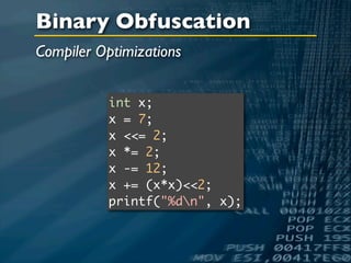 Binary Obfuscation
Compiler Optimizations


           int x;
           x = 7;
           x <<= 2;
           x *= 2;
           x -= 12;
           x += (x*x)<<2;
           printf("%dn", x);
 