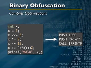Binary Obfuscation
Compiler Optimizations


int x;
x = 7;
x <<= 2;                 PUSH 1E6C
x *= 2;                  PUSH “%dn”
x -= 12;                 CALL $PRINTF
x += (x*x)<<2;
printf("%dn", x);
 