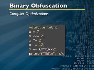 Binary Obfuscation
Compiler Optimizations


           volatile int x;
           x = 7;
           x <<= 2;
           x *= 2;
           x -= 12;
           x += (x*x)<<2;
           printf("%dn", x);
 