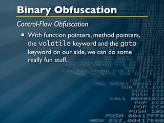 Binary Obfuscation
Control-Flow Obfuscation
 • With function pointers, method pointers,
   the volatile keyword and the goto
   keyword on our side, we can do some
   really fun stuff.
 