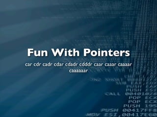 Fun With Pointers
car cdr cadr cdar cdadr cdddr caar caaar caaaar
                    caaaaaar
 