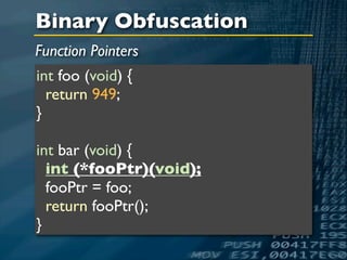 Binary Obfuscation
Function Pointers
int foo (void) {
  return 949;
}

int bar (void) {
  int (*fooPtr)(void);
  fooPtr = foo;
  return fooPtr();
}
 