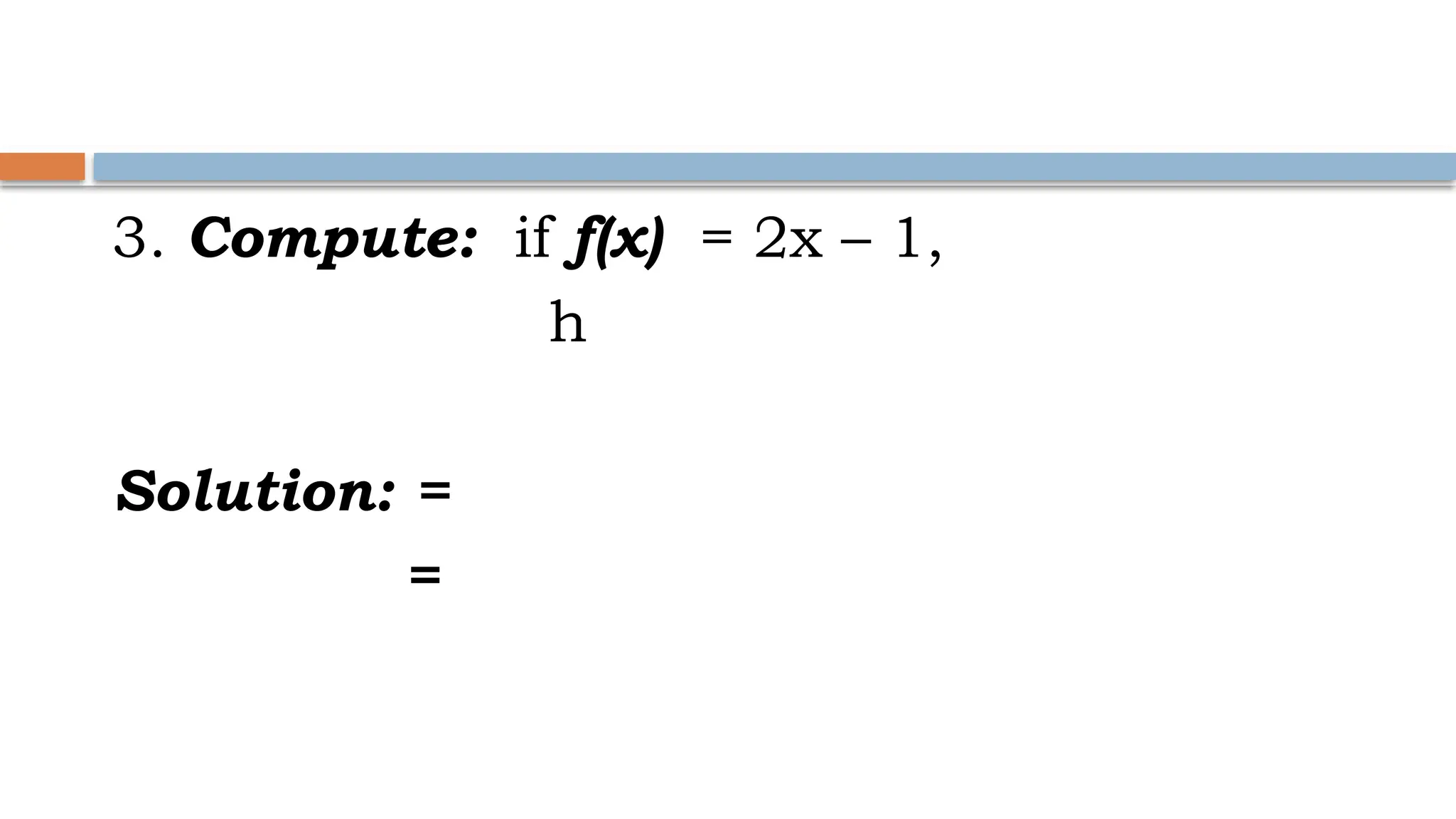 3. Compute: if f(x) = 2x – 1,
h
Solution: =
=
 