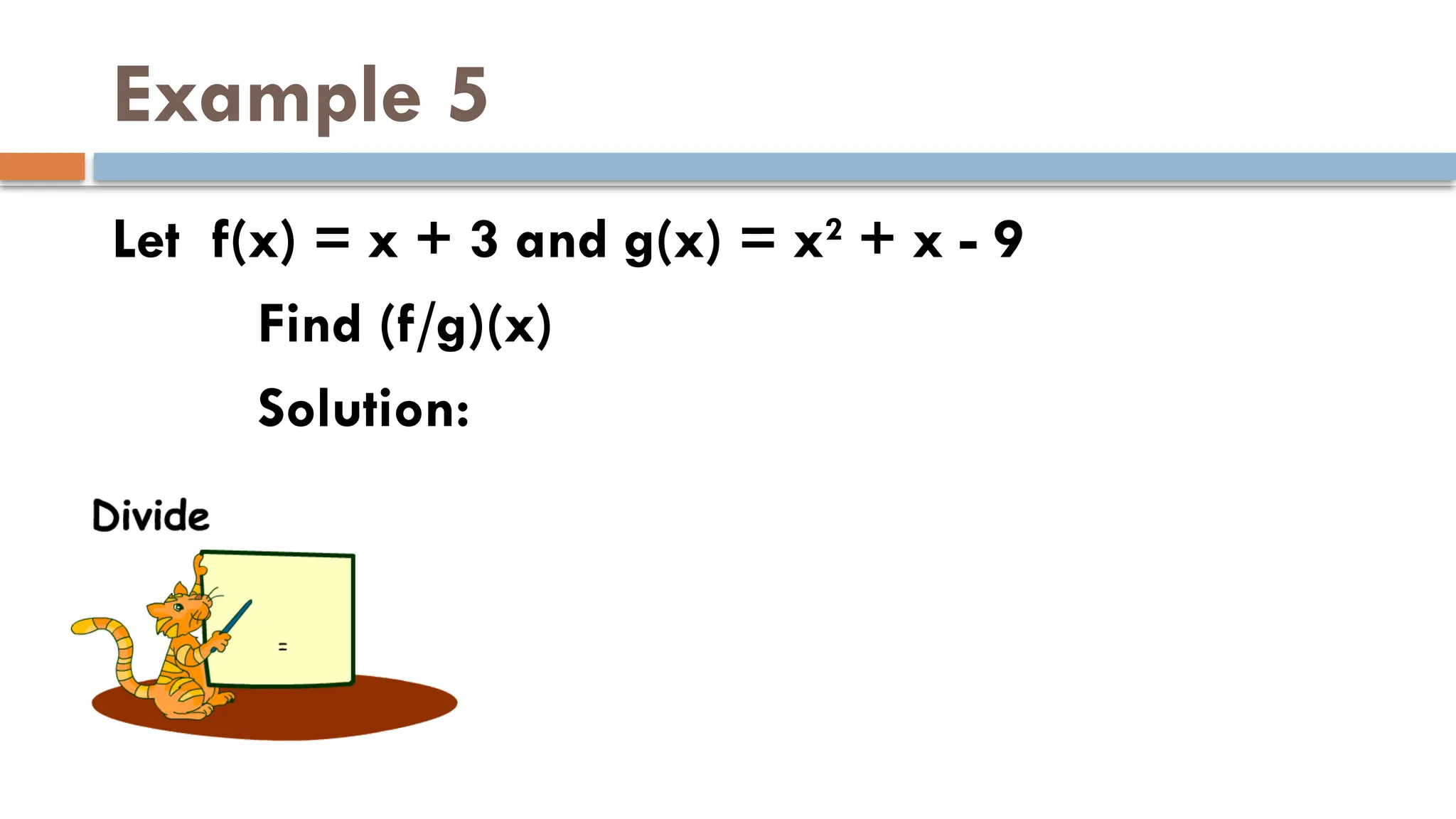Example 5
Let f(x) = x + 3 and g(x) = x2
+ x - 9
Find (f/g)(x)
Solution:
 